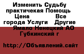 Изменить Судьбу, практичекая Помощь › Цена ­ 15 000 - Все города Услуги » Другие   . Ямало-Ненецкий АО,Губкинский г.